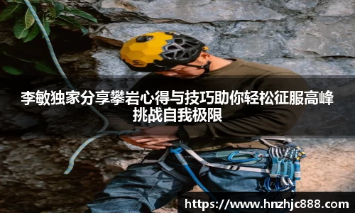 李敏独家分享攀岩心得与技巧助你轻松征服高峰挑战自我极限